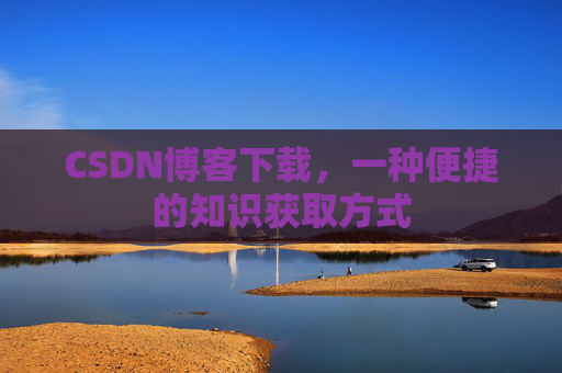 CSDN博客下载，一种便捷的知识获取方式